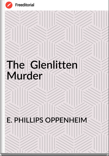 E. PHILLIPS OPPENHEIM - The  Glenlitten Murder