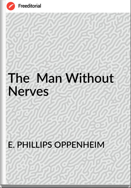 E. PHILLIPS OPPENHEIM - The  Man Without Nerves