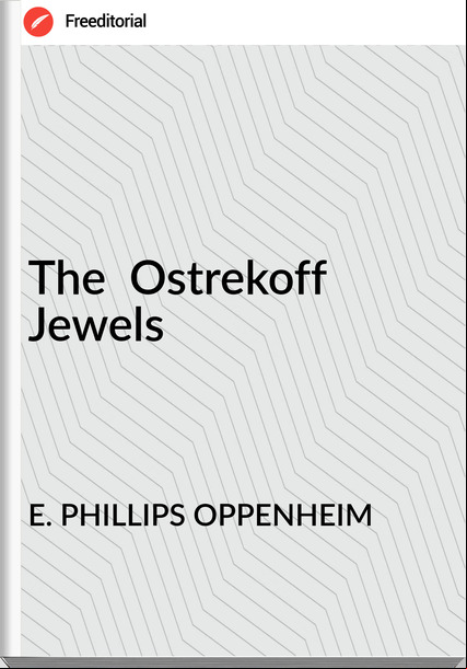 E. PHILLIPS OPPENHEIM - The  Ostrekoff Jewels