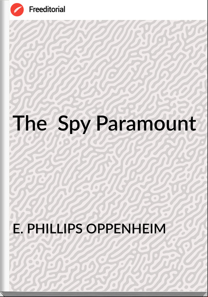 E. PHILLIPS OPPENHEIM - The  Spy Paramount