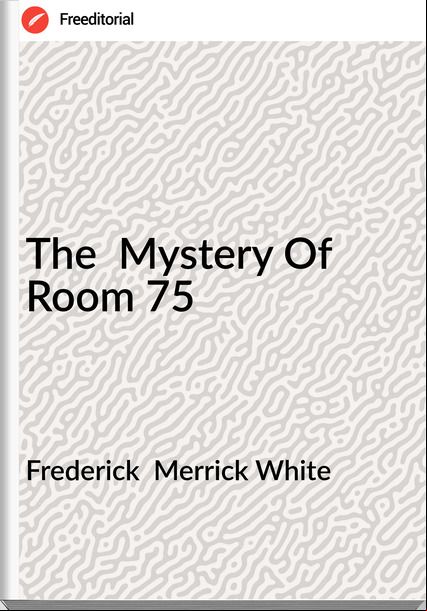 Frederick  Merrick White - The  Mystery Of Room 75