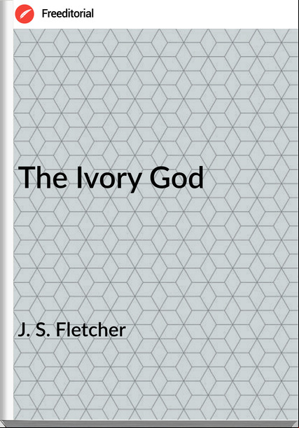  J. S. Fletcher - The Ivory God