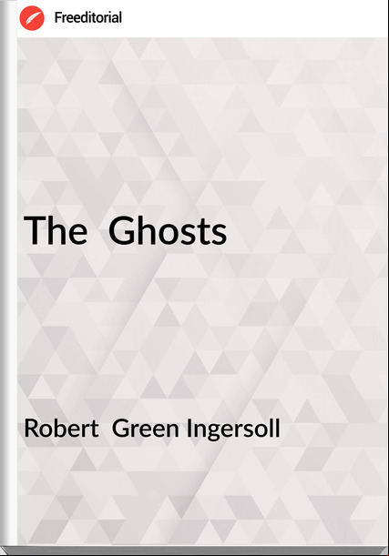 Robert  Green Ingersoll - The  Ghosts