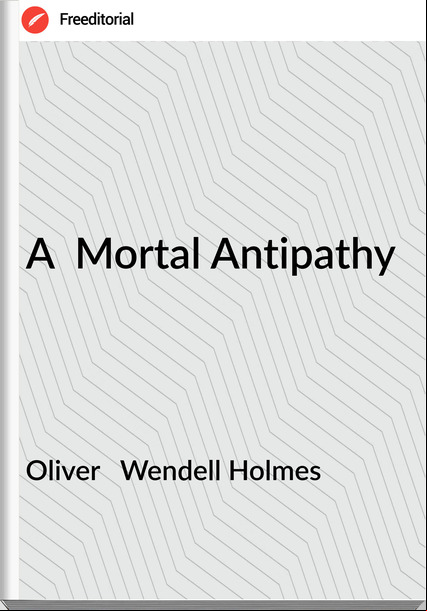 Oliver   Wendell Holmes - A  Mortal Antipathy