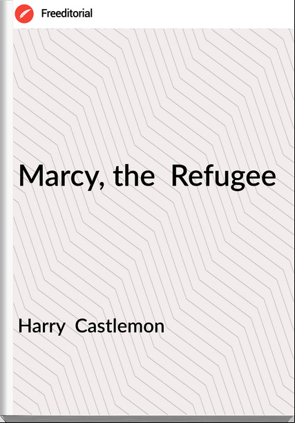Harry  Castlemon - Marcy, the  Refugee