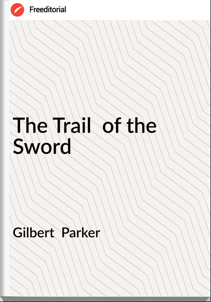 Gilbert  Parker - The Trail  of the Sword