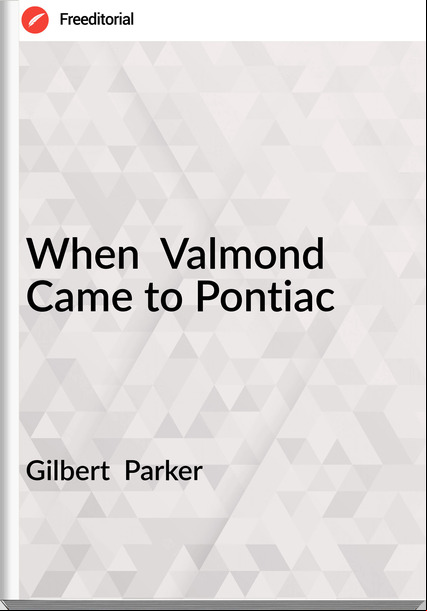 Gilbert  Parker - When  Valmond Came to Pontiac