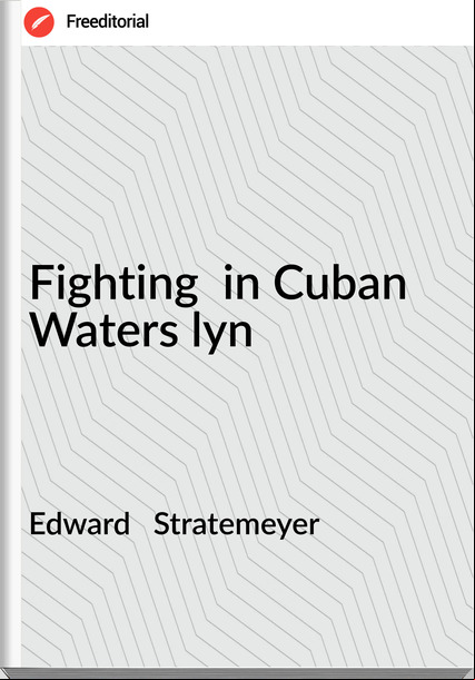 Edward   Stratemeyer - Fighting  in Cuban Waters lyn
