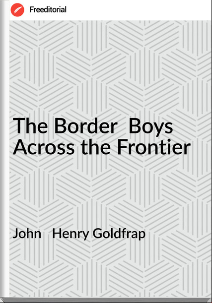 John   Henry Goldfrap - The Border  Boys Across the Frontier