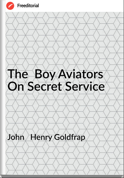 John Henry Goldfrap The Boy Aviators On Secret Service