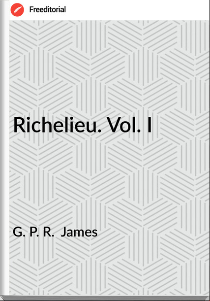 G. P. R.  James - Richelieu. Vol. I