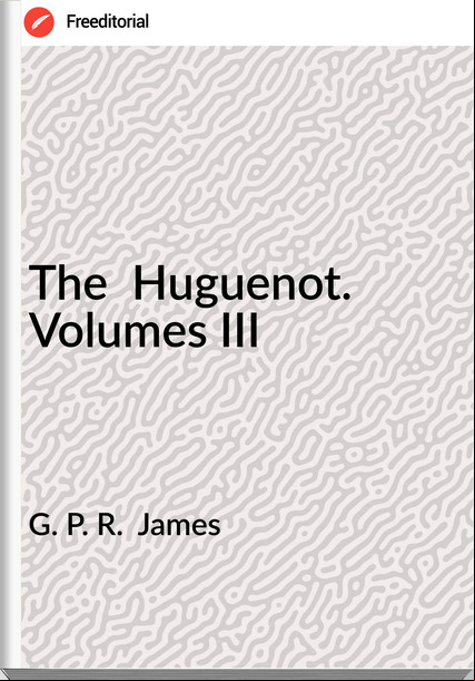 G. P. R.  James - The  Huguenot. Volumes III