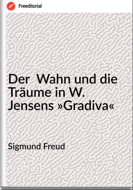 Sigmund Freud - Der  Wahn und die Träume in W. Jensens »Gradiva«