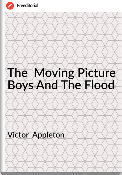 Victor  Appleton - The  Moving Picture Boys And The Flood