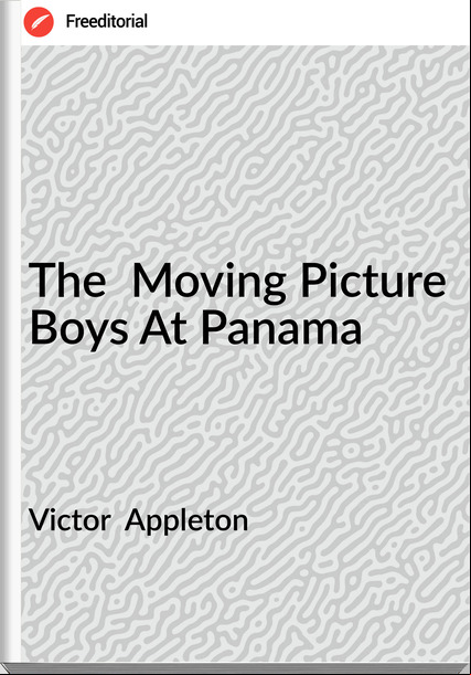 Victor  Appleton - The  Moving Picture Boys At Panama
