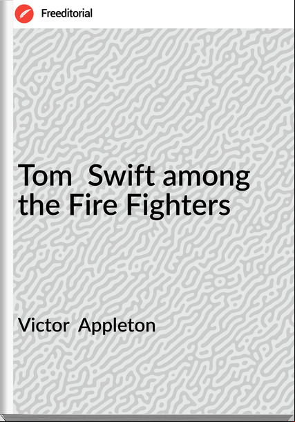 Victor  Appleton - Tom  Swift among the Fire Fighters