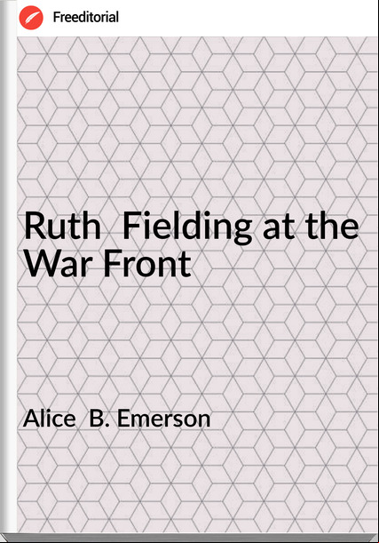 Alice B. Emerson Ruth Fielding at the War Front