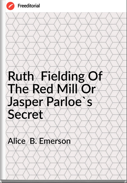 Alice B. Emerson Ruth Fielding Of The Red Mill Or Jasper Parloe's Secret