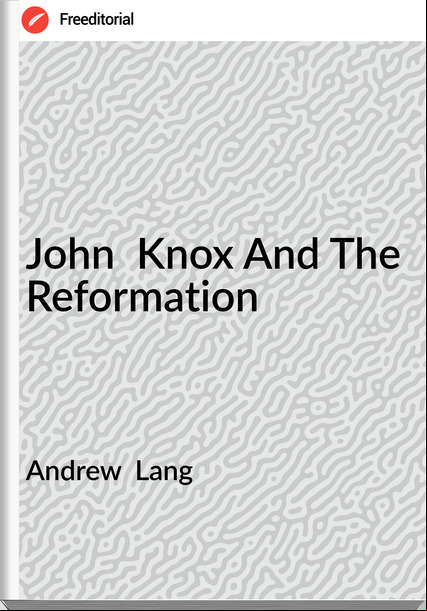 Andrew  Lang - John  Knox And The Reformation