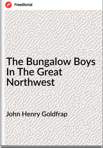 John Henry Goldfrap - The Bungalow Boys In The Great Northwest