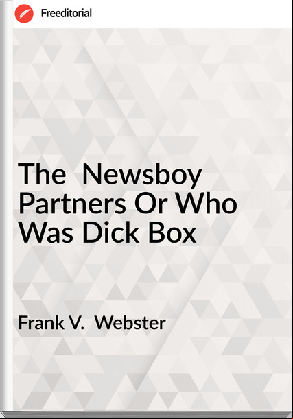 Frank V.  Webster - The  Newsboy Partners Or Who Was Dick Box