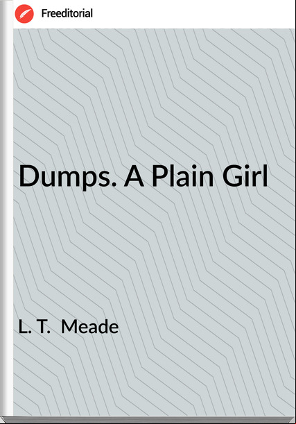L. T.  Meade - Dumps. A Plain Girl