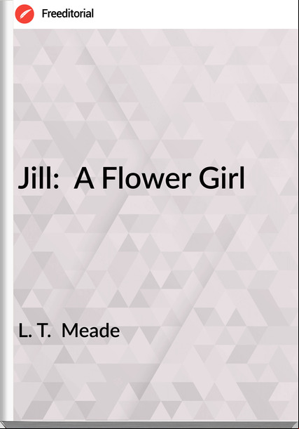 L. T.  Meade - Jill:  A Flower Girl