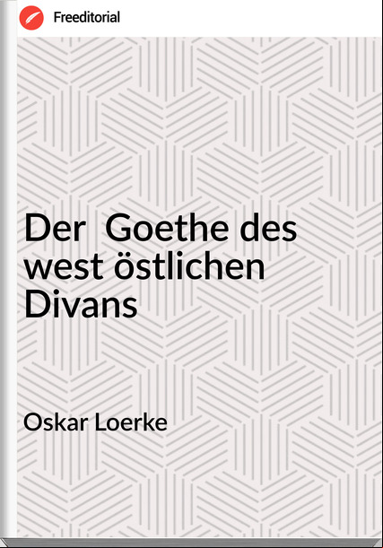 Oskar Loerke Der Goethe des west östlichen Divans