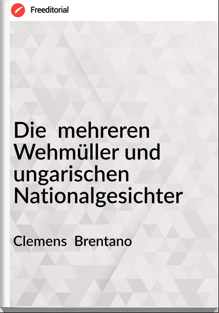 Clemens Brentano Die mehreren Wehmüller und ungarischen Nationalgesichter