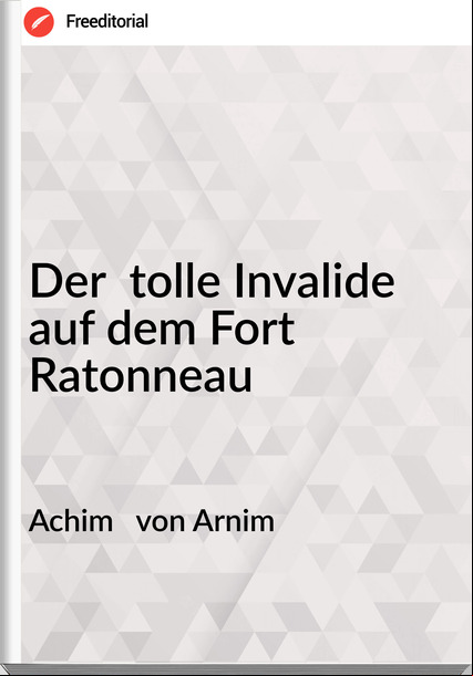 Achim   von Arnim - Der  tolle Invalide auf dem Fort Ratonneau