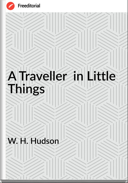 W. H. Hudson - A Traveller  in Little Things