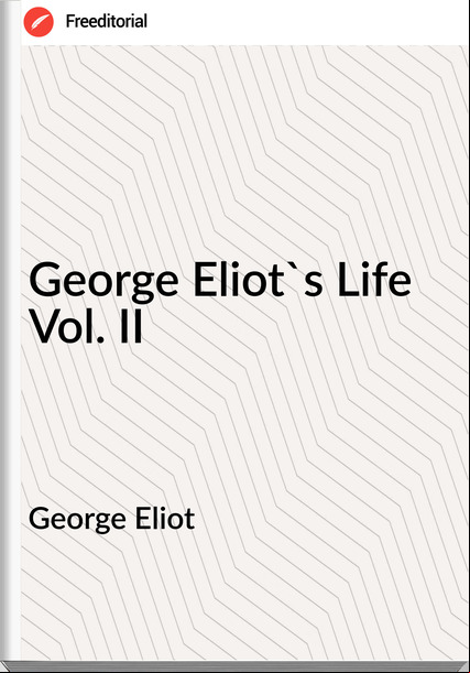George Eliot - George Eliot's Life Vol. II