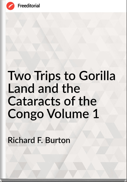  Richard F. Burton - Two Trips to Gorilla Land and the Cataracts of the Congo Volume 1