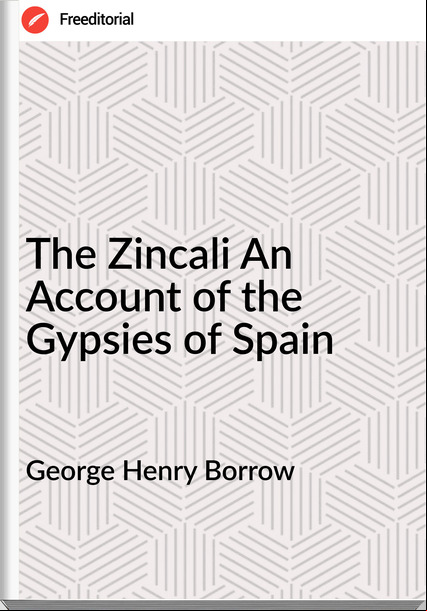 George Henry Borrow The Zincali An  of the Gypsies of Spain