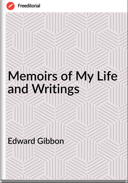   Edward Gibbon - Memoirs of My Life and Writings