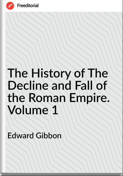   Edward Gibbon - The History of The Decline and Fall of the Roman Empire. Volume 1
