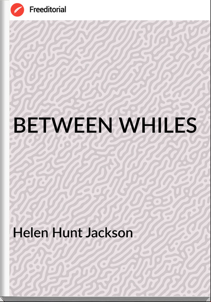  Helen Hunt Jackson - BETWEEN WHILES