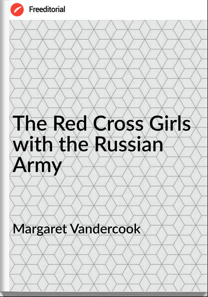  Margaret Vandercook - The Red Cross Girls with the Russian Army