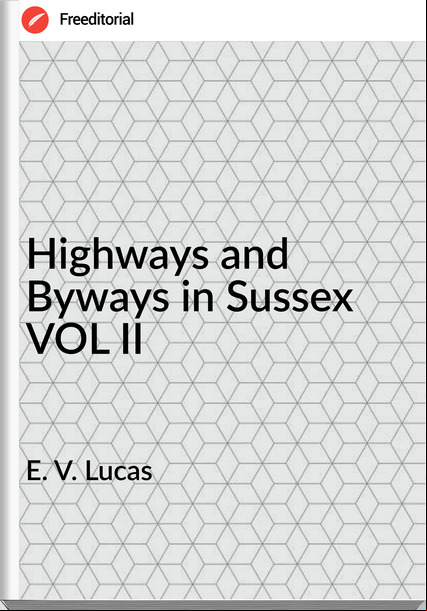  E. V. Lucas - Highways and Byways in Sussex VOL II