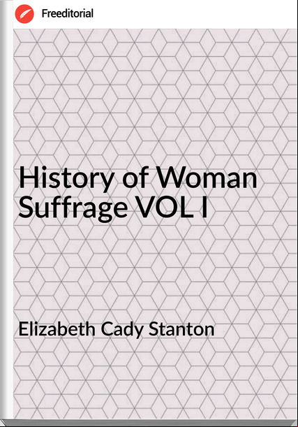  Elizabeth Cady Stanton - History of Woman Suffrage VOL I