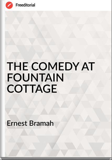  Ernest Bramah - THE COMEDY AT FOUNTAIN COTTAGE