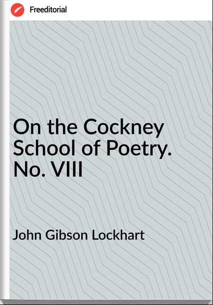  John Gibson Lockhart - On the Cockney School of Poetry. No. VIII