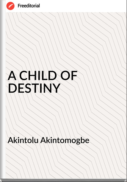Akintolu Akintomogbe - A CHILD OF DESTINY