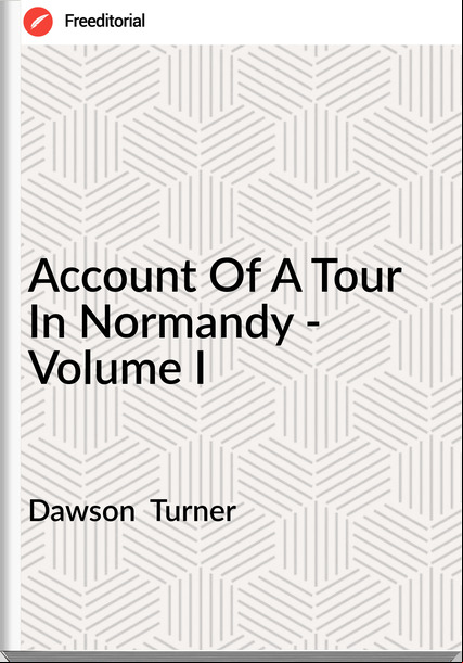 Dawson Turner Of A Tour In Normandy - Volume I