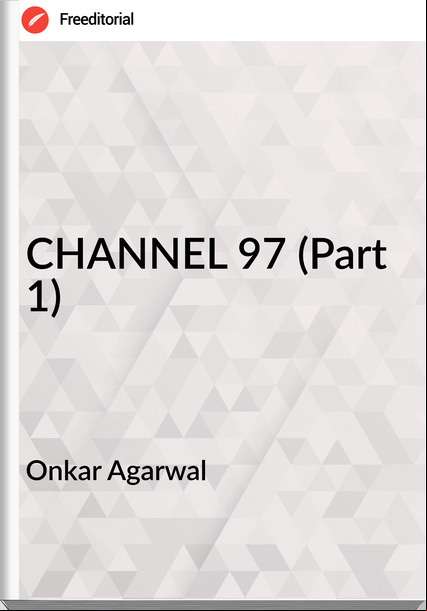 Onkar Agarwal - CHANNEL 97 (Part 1)