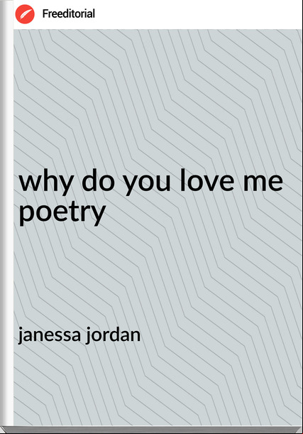 janessa jordan why do you love me poetry