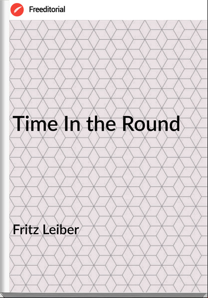 Fritz Leiber - Time In the Round