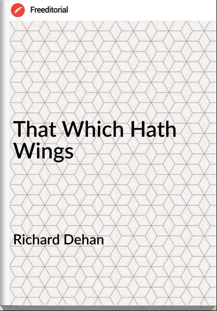 Richard Dehan - That Which Hath Wings