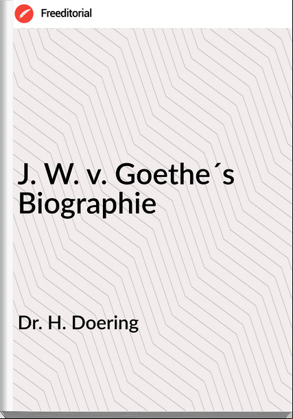 Dr. H. Doering - J. W. v. Goethe´s Biographie