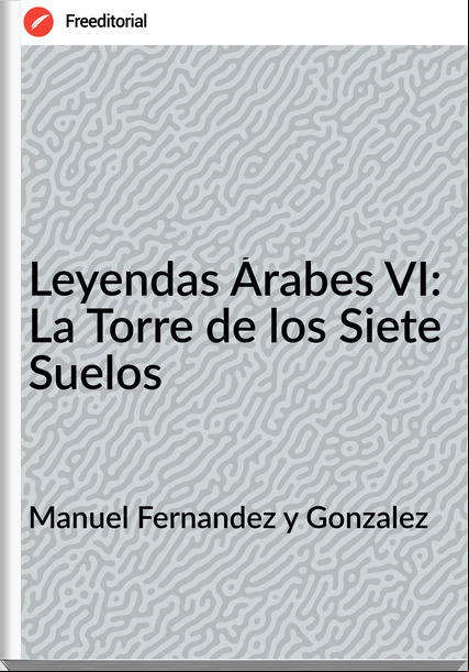 Manuel Fernandez y Gonzalez - Leyendas Árabes VI: La Torre de los Siete Suelos
